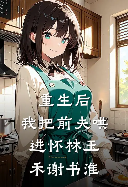 重生后，我把前夫哄进怀林玉禾谢书淮