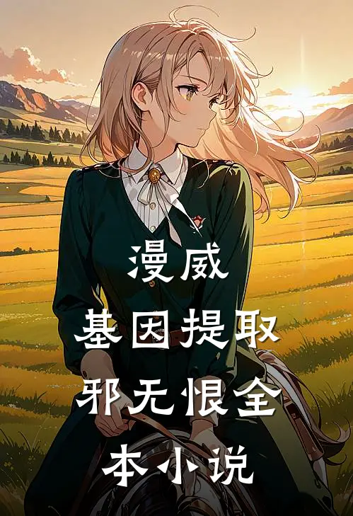 漫威:基因提取 邪无恨全本小说