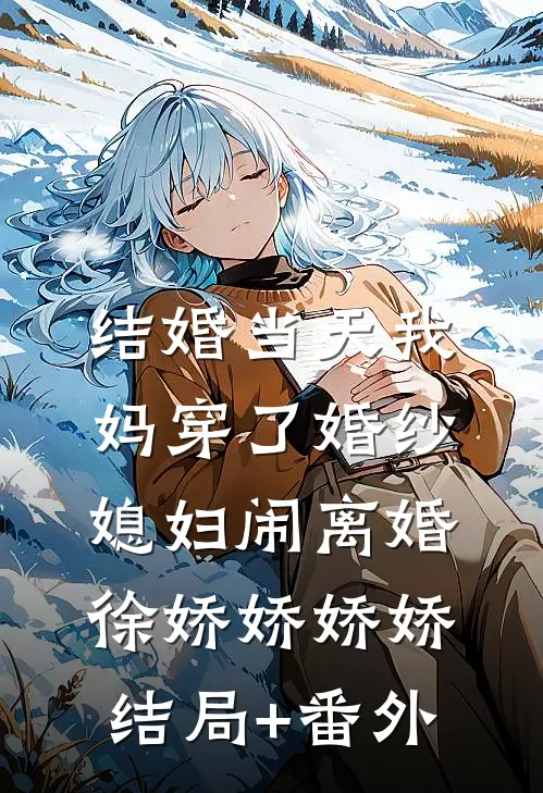 结婚当天我妈穿了婚纱，媳妇闹离婚徐娇娇娇娇结局+番外
