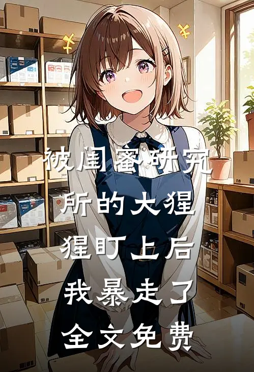 被闺蜜研究所的大猩猩盯上后，我暴走了全文免费