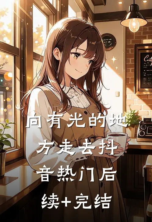向有光的地方走去抖音热门后续+完结