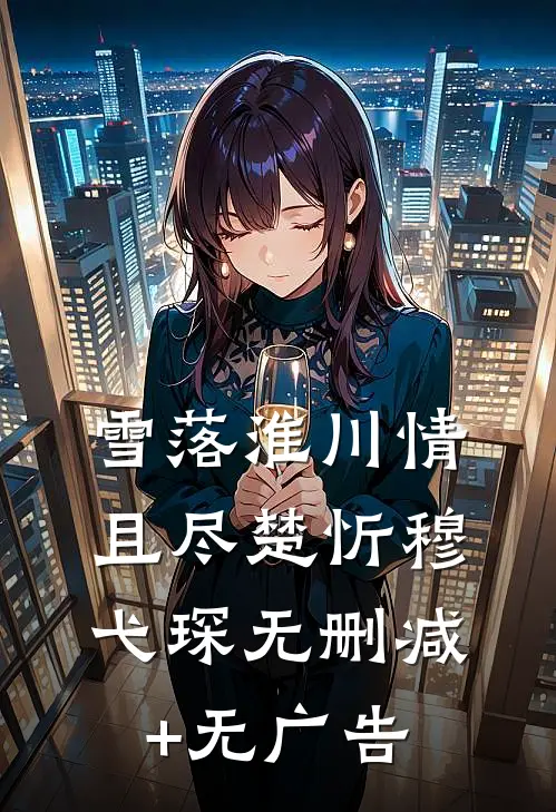 雪落淮川情且尽楚忻穆弋琛无删减+无广告