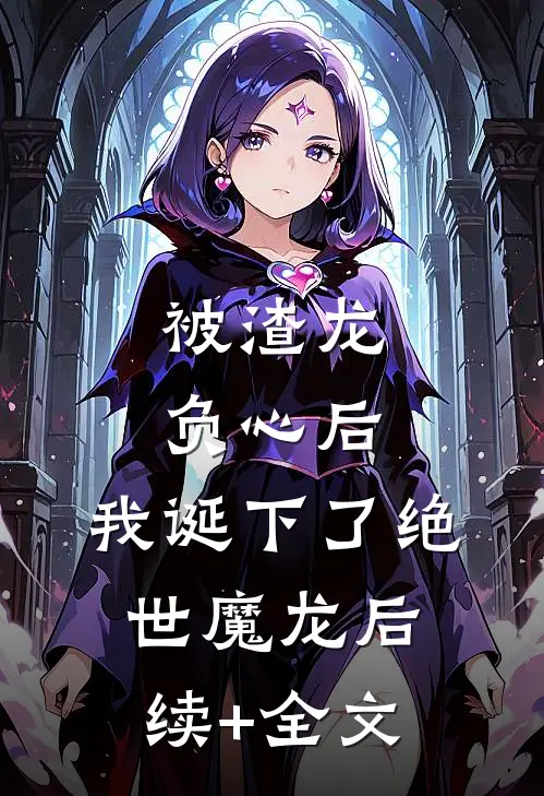 被渣龙负心后，我诞下了绝世魔龙后续+全文