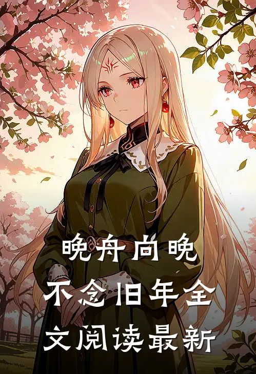晚舟向晚，不念旧年全文阅读最新