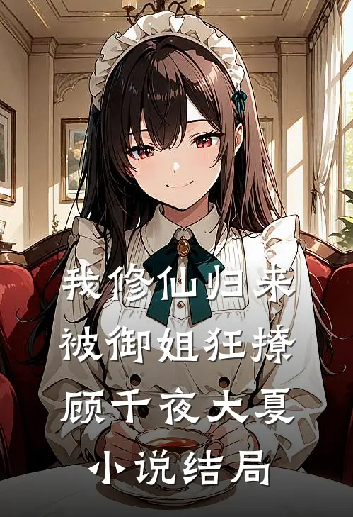 我修仙归来，被御姐狂撩顾千夜大夏小说结局
