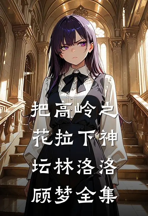 把高岭之花拉下神坛林洛洛顾梦 全集
