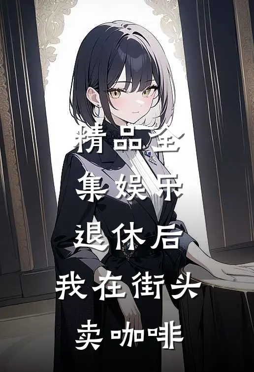 精品全集娱乐：退休后，我在街头卖咖啡