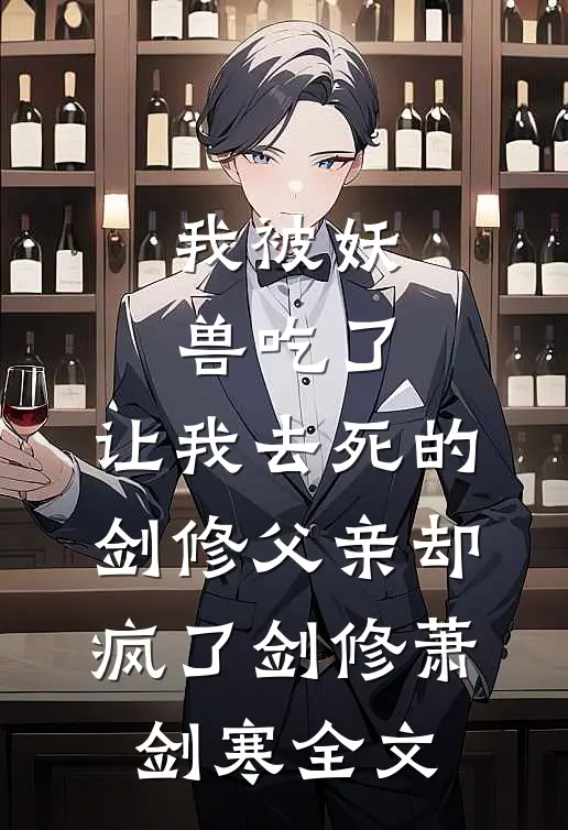 我被妖兽吃了，让我去死的剑修父亲却疯了剑修萧剑寒全文