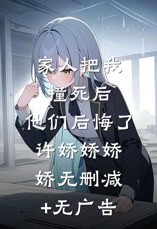 家人把我撞死后，他们后悔了许娇娇娇娇无删减+无广告