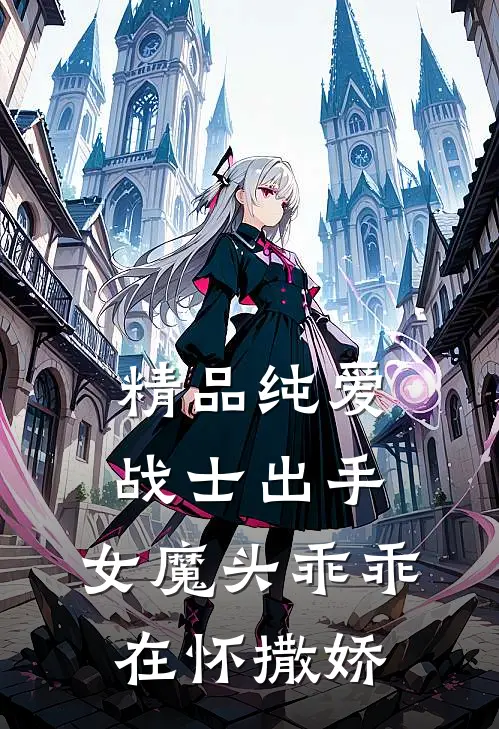 精品纯爱战士出手：女魔头乖乖在怀撒娇
