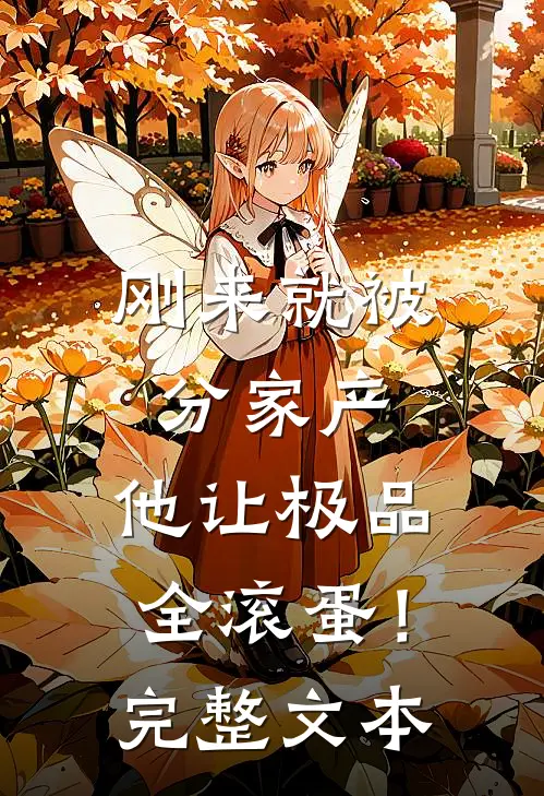 刚来就被分家产，他让极品全滚蛋！完整文本