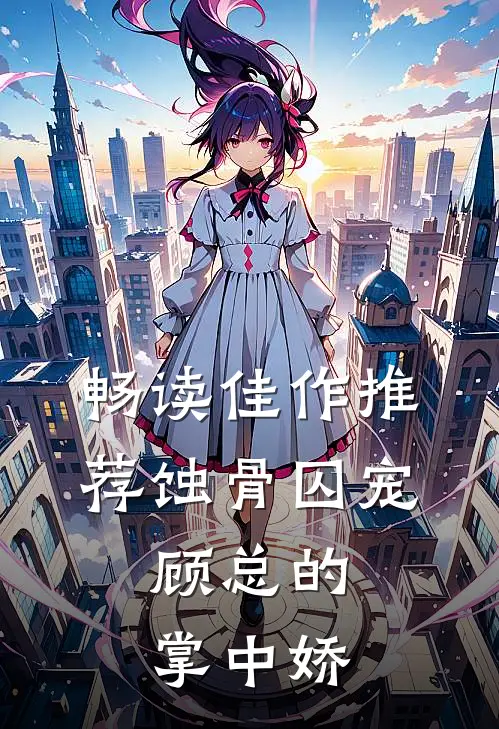畅读佳作推荐蚀骨囚宠：顾总的掌中娇