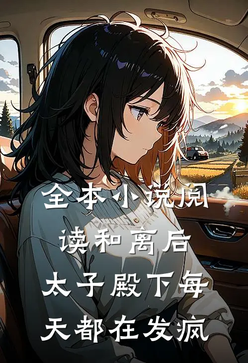 全本小说阅读和离后，太子殿下每天都在发疯