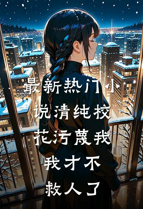 最新热门清纯校花污蔑我,我才不救人了免费阅读
