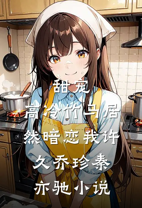 甜宠高冷竹马居然暗恋我许久乔珍秦亦驰免费阅读