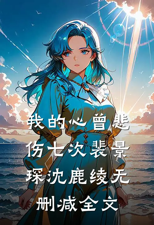 我的心曾悲伤七次裴景琛沈鹿绫无删减全文