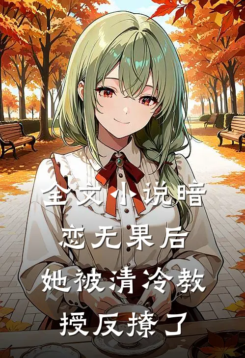 全文暗恋无果后,她被清冷教授反撩了免费阅读