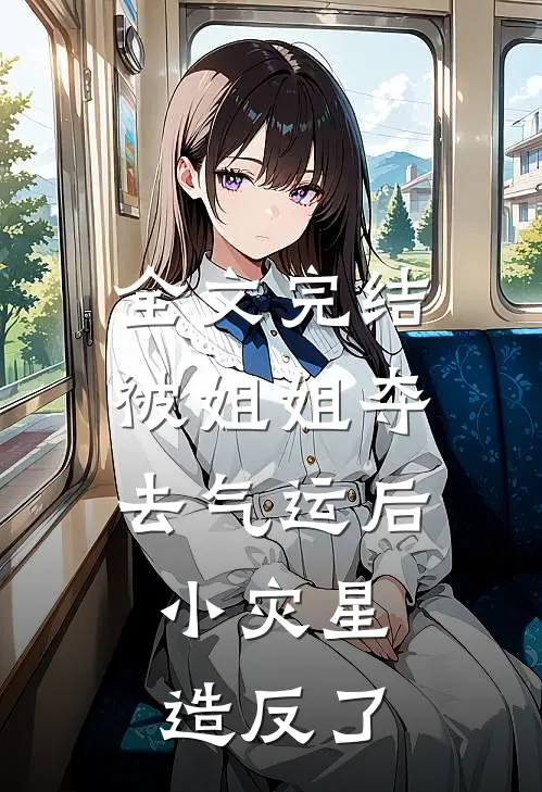 全文完结被姐姐夺去气运后，小灾星造反了