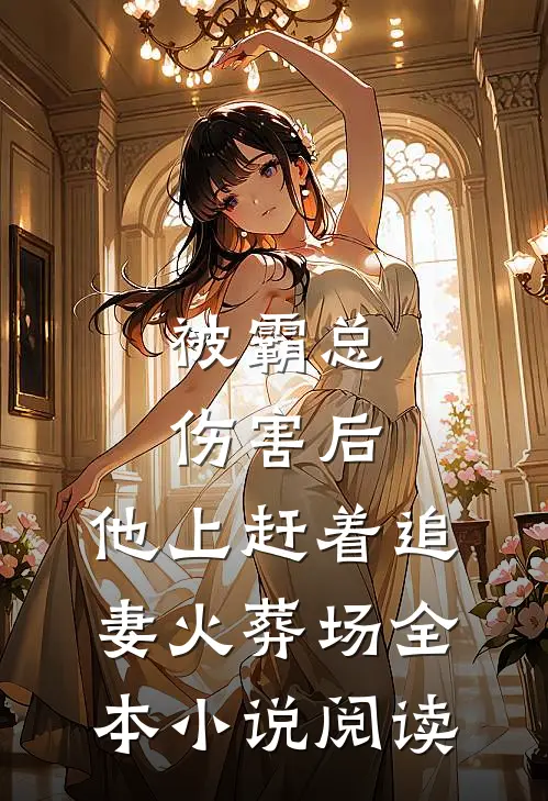 被霸总伤害后，他上赶着追妻火葬场全本小说阅读