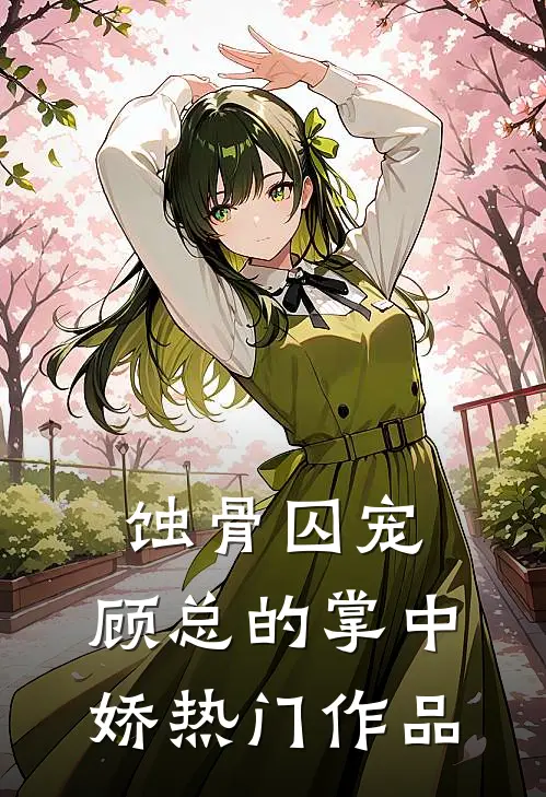 蚀骨囚宠：顾总的掌中娇热门作品