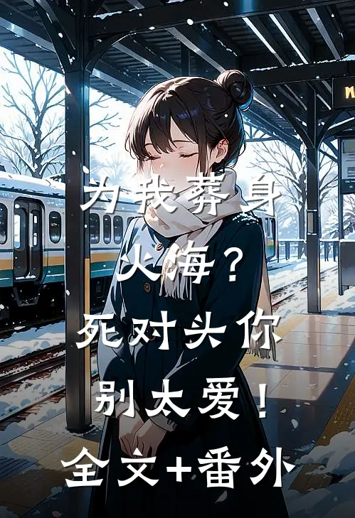 为我葬身火海？死对头你别太爱！全文+番外