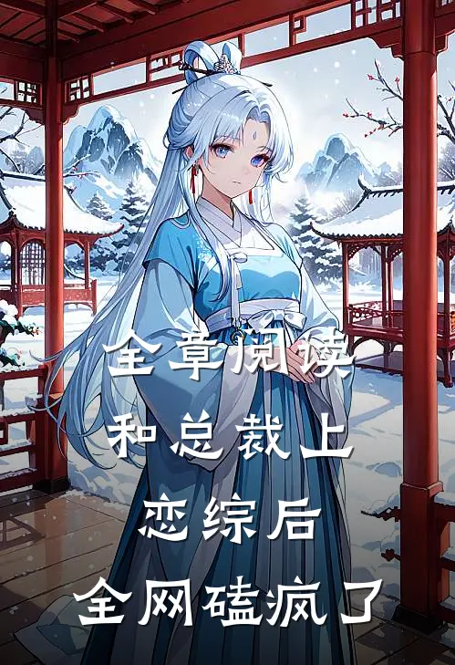 全章阅读和总裁上恋综后，全网磕疯了