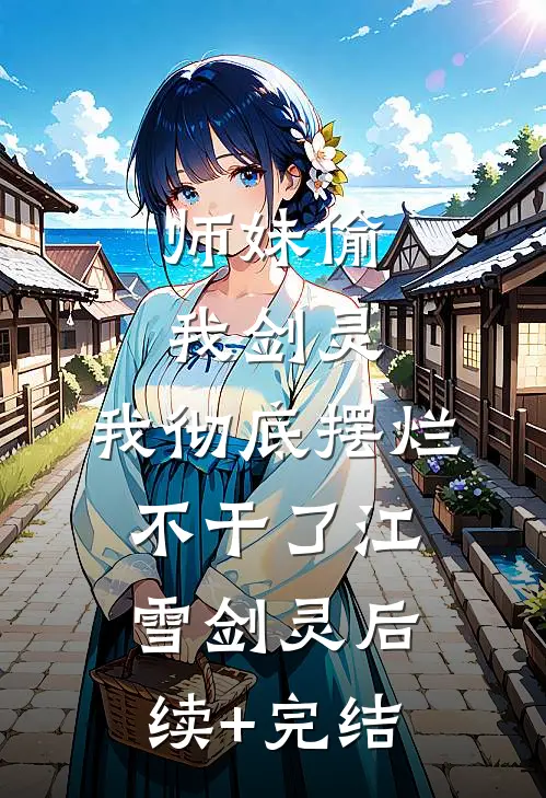 师妹偷我剑灵，我彻底摆烂不干了江雪剑灵后续+完结