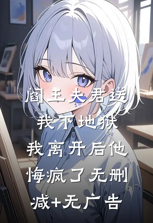 阎王夫君送我下地狱，我离开后他悔疯了无删减+无广告