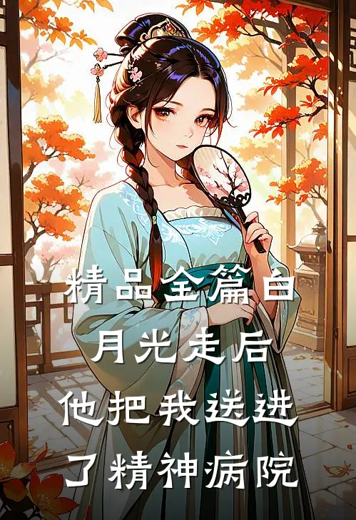 精品全篇白月光走后，他把我送进了精神病院