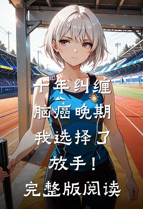 十年纠缠：脑癌晚期，我选择了放手！完整版阅读