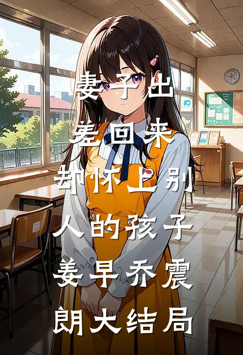 妻子出差回来，却怀上别人的孩子姜早乔震朗大结局