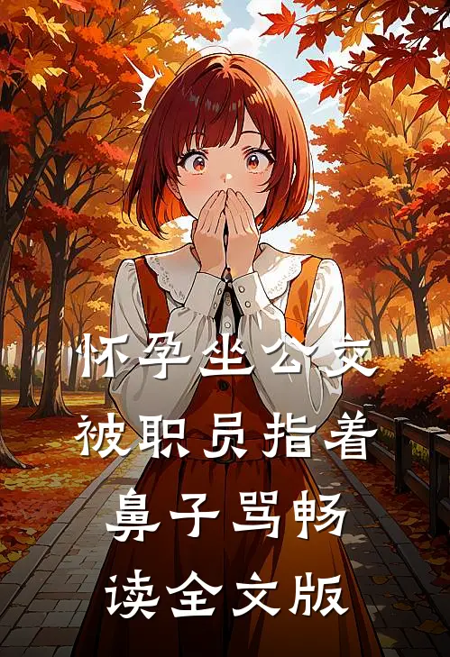 怀孕坐公交，被职员指着鼻子骂畅读全文版