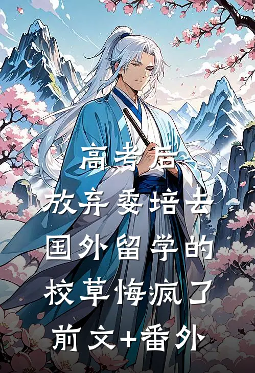 高考后，放弃委培去国外留学的校草悔疯了前文+番外
