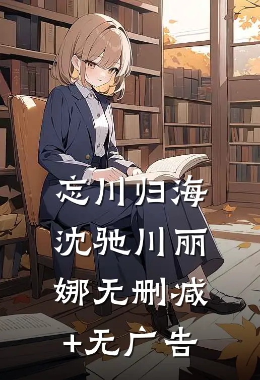 忘川归海沈驰川丽娜无删减+无广告