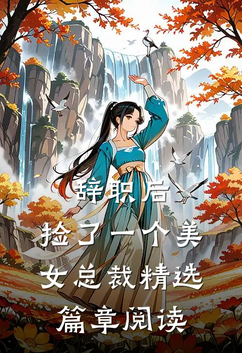 辞职后，捡了一个美女总裁精选篇章阅读