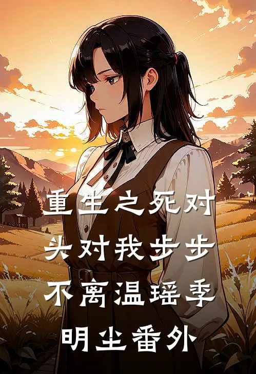 重生之死对头对我步步不离温瑶季明尘番外