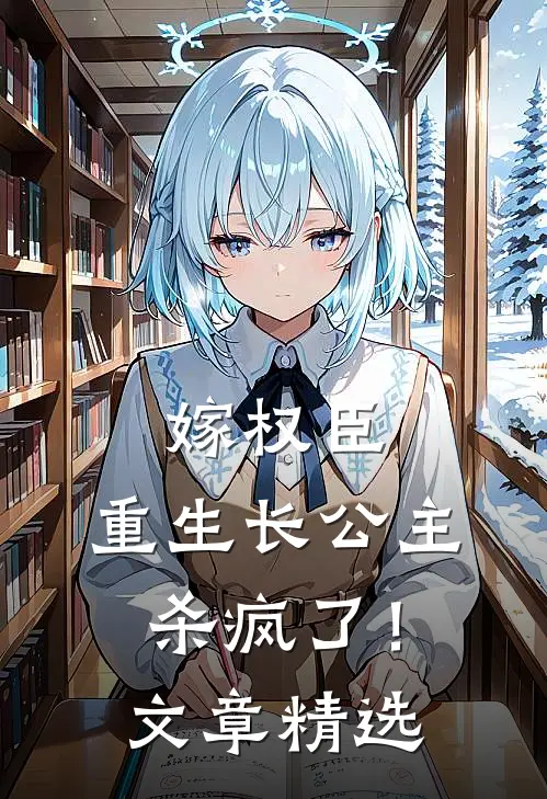 嫁权臣：重生长公主杀疯了！文章精选