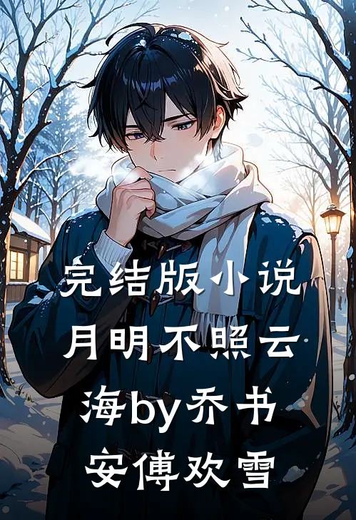 完结版小说月明不照云海by乔书安傅欢雪