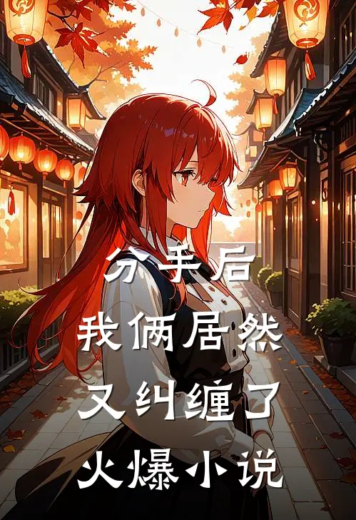 分手后，我俩居然又纠缠了火爆小说