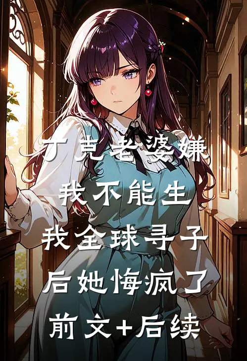 丁克老婆嫌我不能生，我全球寻子后她悔疯了前文+后续