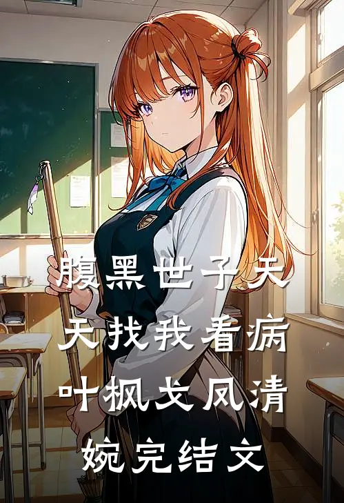 腹黑世子天天找我看病叶枫戈凤清婉完结文