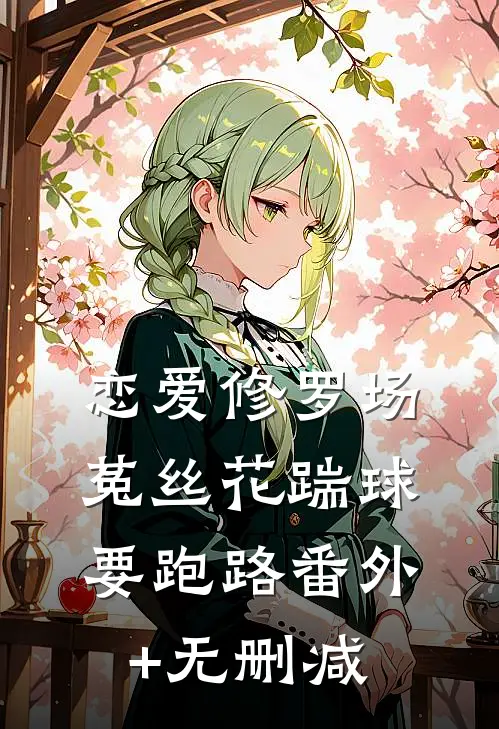 恋爱修罗场：菟丝花踹球要跑路番外+无删减