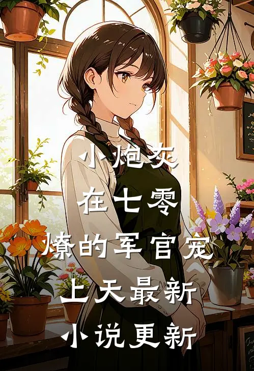 小炮灰在七零，燎的军官宠上天最新小说更新