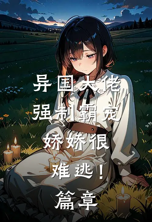 异国大佬强制霸宠，娇娇很难逃！篇章