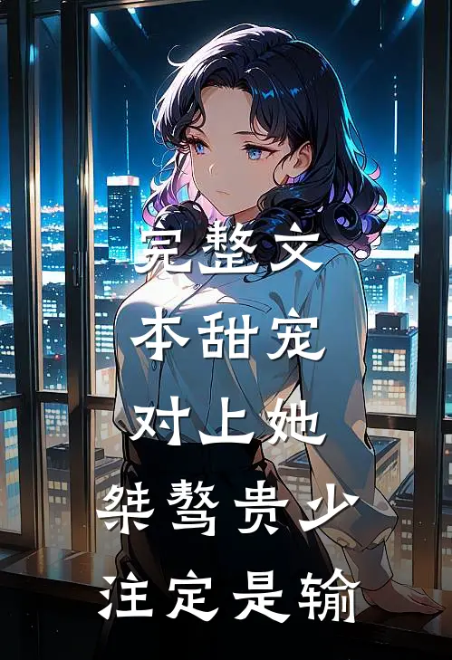 完整文本甜宠：对上她，桀骜贵少注定是输