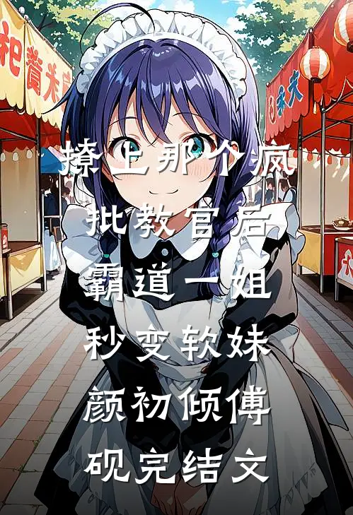 撩上那个疯批教官后，霸道一姐秒变软妹颜初倾傅砚完结文