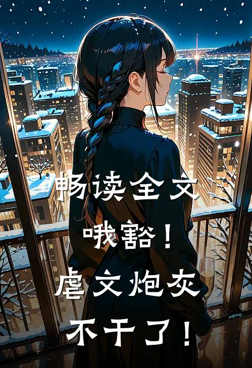 畅读全文哦豁！虐文炮灰不干了！