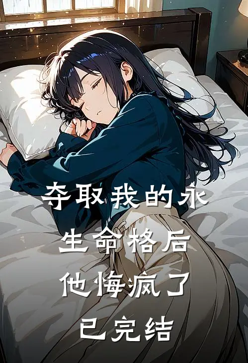 夺取我的永生命格后，他悔疯了已完结