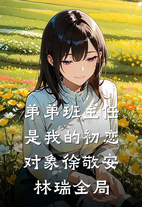 弟弟班主任是我的初恋对象徐敬安林瑞全局