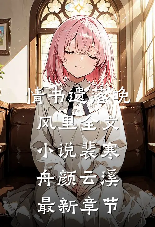 情书遗落晚风里全文小说裴寒舟颜云溪最新章节